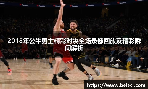 2018年公牛勇士精彩对决全场录像回放及精彩瞬间解析