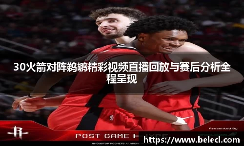 30火箭对阵鹈鹕精彩视频直播回放与赛后分析全程呈现