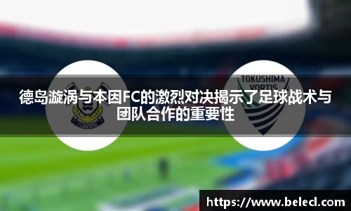 德岛漩涡与本因FC的激烈对决揭示了足球战术与团队合作的重要性