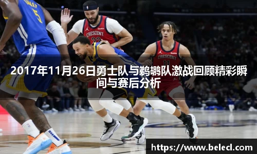 2017年11月26日勇士队与鹈鹕队激战回顾精彩瞬间与赛后分析