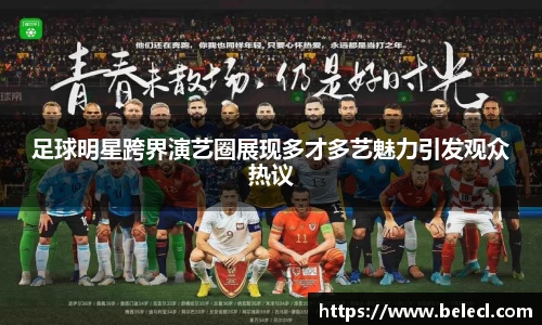 足球明星跨界演艺圈展现多才多艺魅力引发观众热议