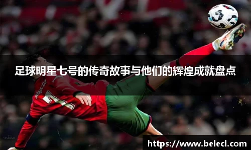足球明星七号的传奇故事与他们的辉煌成就盘点