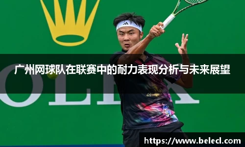 广州网球队在联赛中的耐力表现分析与未来展望