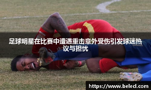足球明星在比赛中遭遇重击意外受伤引发球迷热议与担忧